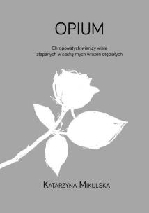 Okładka książki Opium. Chropowatych wierszy wiele złapanych w siatkę mych wrażeń otępiałych