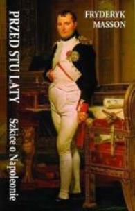 Okładka książki Przed stu laty. Szkice o Napoleonie