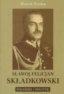 Okładka książki Sławoj Felicjan Składkowski. Żołnierz i polityk