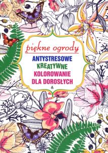 Okładka książki Antystresowe kreatywne kolorowanie dla dorosłych Piękne ogrody