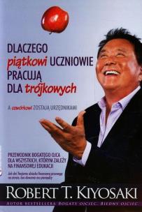 Dlaczego piątkowi uczniowie pracują dla trójkowych. Autor: Robert T. Kiyosaki. Multiszop.pl Okładka książki Dlaczego piątkowi uczniowie pracują dla trójkowych