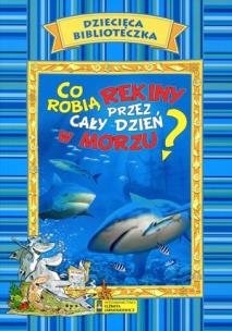 Okładka książki Dziecięca biblioteczka. Co robią rekiny przez cały dzień w morzu?