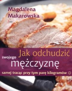 Jak odchudzić swojego mężczyznę samej tracąc .... Autor: Magdalena Makarowska. Multiszop.pl Okładka książki Jak odchudzić swojego mężczyznę samej tracąc ...