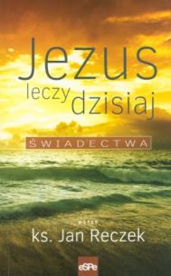 Okładka książki Jezus leczy dzisiaj. Świadectwa