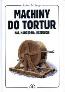 Okładka książki Machiny do tortur. Kat, narzędzia, egzekucje