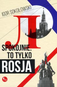 Spokojnie To tylko Rosja. Autor: Igor Sokołowski. Multiszop.pl Okładka książki Spokojnie To tylko Rosja