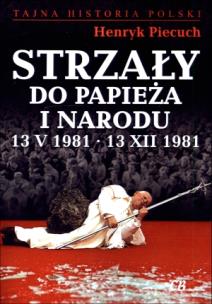 Strzały do Papieża i narodu 13 V 1981 - 13 XII 1981. Autor: Piecuch Henryk. Multiszop.pl Okładka książki Strzały do Papieża i narodu 13 V 1981 - 13 XII 1981
