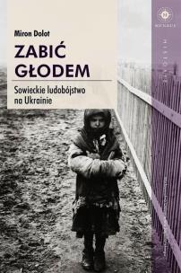 Okładka książki Zabić głodem. Sowieckie ludobójstwo na Ukrainie