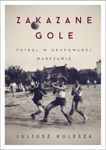 Okładka książki Zakazane gole. Futbol w okupowanej Warszawie