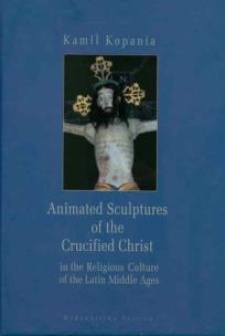Okładka książki Animated Sculptures of the Crucified Christ in the Religious Culture of the Latin Middle Ages