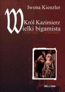 Okładka książki Król Kazimierz wielki bigamista