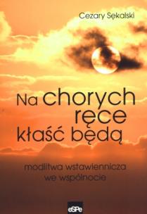 Okładka książki Na chorych ręce kłaść będą. Modlitwa wstawiennicza