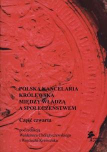 Okładka książki Polska kancelaria królewska między władzą a społeczeństwem część 4