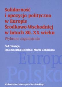 Okładka książki Solidarność i opozycja polityczna w Europie Środkowo-Wschodniej w latach 80. XX wieku