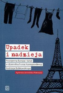 Okładka książki Upadek i nadzieja Powojenna Europa i świat w dziennikach oraz korespondencji Andrzeja Bobkowskiego