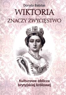 Okładka książki Wiktoria znaczy Zwycięstwo Kulturowe oblicza brytyjskiej królowej