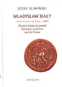 Okładka książki Władysław Biały 1327/1333-20 luty 1388 Ostatni ksi
