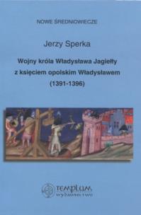 Okładka książki Wojny króla Władysława Jagiełły z księciem opolskim Władysławem 1391-1396