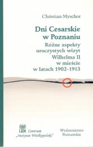 Okładka książki Dni Cesarskie w Poznaniu. Różne aspekty uroczystych wizyt Wilhelma II w mieście w latach 1902 - 1913