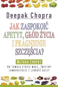 Jak zaspokoić apetyt, głód życia i pragnienie.... Autor: Deepak Chopra. Multiszop.pl Okładka książki Jak zaspokoić apetyt, głód życia i pragnienie...