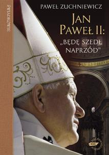 Jan Paweł II: `Będę szedł naprzód`. Autor: Paweł Zuchniewicz. Multiszop.pl Okładka książki Jan Paweł II: `Będę szedł naprzód`
