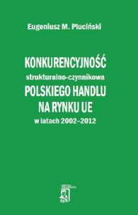Okładka książki Konkurencyjność strukturalno - czynnikowa polskiego handlu na rynku UE w latach 2002-2012