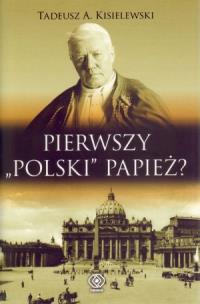 Okładka książki Pierwszy ''polski'' papież? - Tadeusz A. Kisielewski