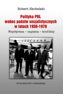 Okładka książki Polityka PRL wobec państw socjalistycznych w latach 1956 - 1970. Współpraca - napięcia - konflikty