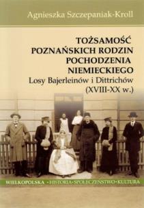 Okładka książki Tożsamość poznańskich rodzin pochodzenia niemieckiego. Losy Bajerleinów i Dittrichów (XVIII-XX w.)