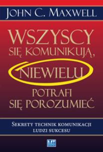 Wszyscy się komunikują. Niewielu potrafi.... Autor: John C. Maxwell. Multiszop.pl Okładka książki Wszyscy się komunikują. Niewielu potrafi...