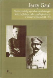 Okładka książki Niemieckie służby wywiadowczo-informacyjne wobec radykalnego ruchu niepodległościowego w Królestwie Polskim 1914 - 1918