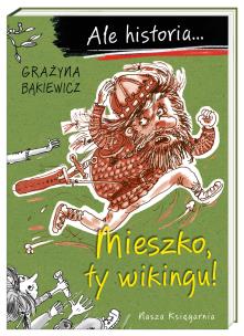 Ale historia... Mieszko, ty wikingu!. Autor: Grażyna Bąkiewicz. Multiszop.pl Okładka książki Ale historia... Mieszko, ty wikingu!