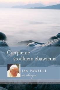 Okładka książki Cierpienie - środkiem zbawienia. Jan Paweł II do chorych