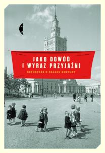 Okładka książki Jako dowód i wyraz przyjaźni. Reportaże o Pałacu Kultury