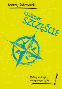Kierunek szczęście. Ruszaj w drogę do lepszego życia!. Autor: Andrzej Bubrowiecki. Multiszop.pl Okładka książki Kierunek szczęście. Ruszaj w drogę do lepszego życia!