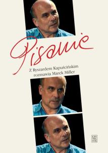 Okładka książki Pisanie. Z Ryszardem Kapuścińskim rozm. M. Miller