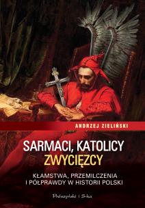 Sarmaci, katolicy, zwycięzcy. . Autor: adwokat Andrzej Zieliński. Multiszop.pl Okładka książki Sarmaci, katolicy, zwycięzcy.