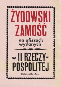 Okładka książki Żydowski Zamość na afiszach wydanych w II Rzeczypospolitej Dokumenty ze zbiorów Biblioteki Narodowej