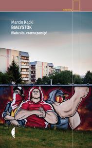 Białystok. Biała siła, czarna pamięć. Autor: Marcin Kącki. Multiszop.pl Okładka książki Białystok. Biała siła, czarna pamięć
