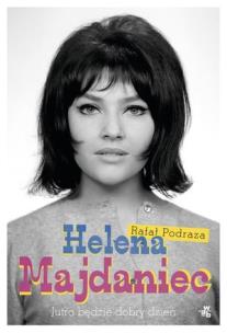 Helena Majdaniec. Jutro będzie dobry dzień. Autor: Podraza Rafał. Multiszop.pl Okładka książki Helena Majdaniec. Jutro będzie dobry dzień