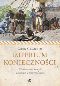 Imperium konieczności. Niewolnictwo, wolność i oszustwo w Nowym Świecie. Autor: Greg Grandin. Multiszop.pl Okładka książki Imperium konieczności. Niewolnictwo, wolność i oszustwo w Nowym Świecie