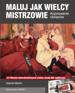 Maluj jak wielcy mistrzowie. Kopiowanie obrazów. Autor: Gabriel Martin. Multiszop.pl Okładka książki Maluj jak wielcy mistrzowie. Kopiowanie obrazów