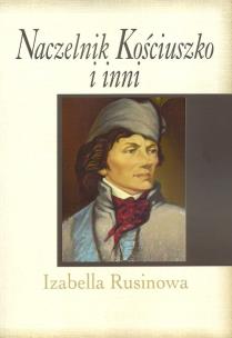 Naczelnik Kościuszko i inni. Autor: Rusinowa Izabella. Multiszop.pl Okładka książki Naczelnik Kościuszko i inni