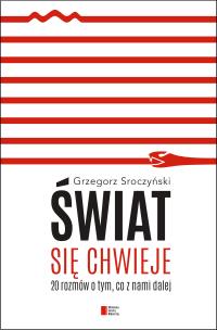 Świat się chwieje. 20 rozmów o tym, co z nami dalej. Autor: Grzegorz Sroczyński. Multiszop.pl Okładka książki Świat się chwieje. 20 rozmów o tym, co z nami dalej