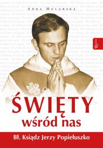 Święty wśród nas. Bł. ks. Jerzy Popiełuszko. Autor: Mularska Anna. Multiszop.pl Okładka książki Święty wśród nas. Bł. ks. Jerzy Popiełuszko