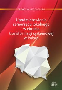 Okładka książki Upodmiotowienie samorządu lokalnego w okresie transformacji systemowej w Polsce