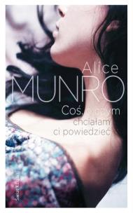 Coś, o czym chciałam ci powiedzieć. Autor: Alice Munro. Multiszop.pl Okładka książki Coś, o czym chciałam ci powiedzieć