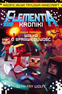 ELEMENTIA - KRONIKI. Nieoficjalna trylogia Minecraft. Księga Pierwsza. Walka o sprawiedliwość.. Autor: Sean Fay Wolfe. Multiszop.pl Okładka książki ELEMENTIA - KRONIKI. Nieoficjalna trylogia Minecraft. Księga Pierwsza. Walka o sprawiedliwość.