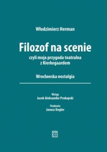 Okładka książki Filozof na scenie czyli moja przygoda teatralna z Kierkegaardem. Wrocławska nostalgia