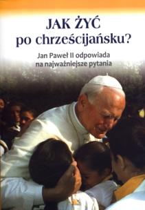 Okładka książki Jak żyć po chrześcijańsku? Jan Paweł II ...